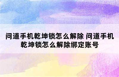 问道手机乾坤锁怎么解除 问道手机乾坤锁怎么解除绑定账号